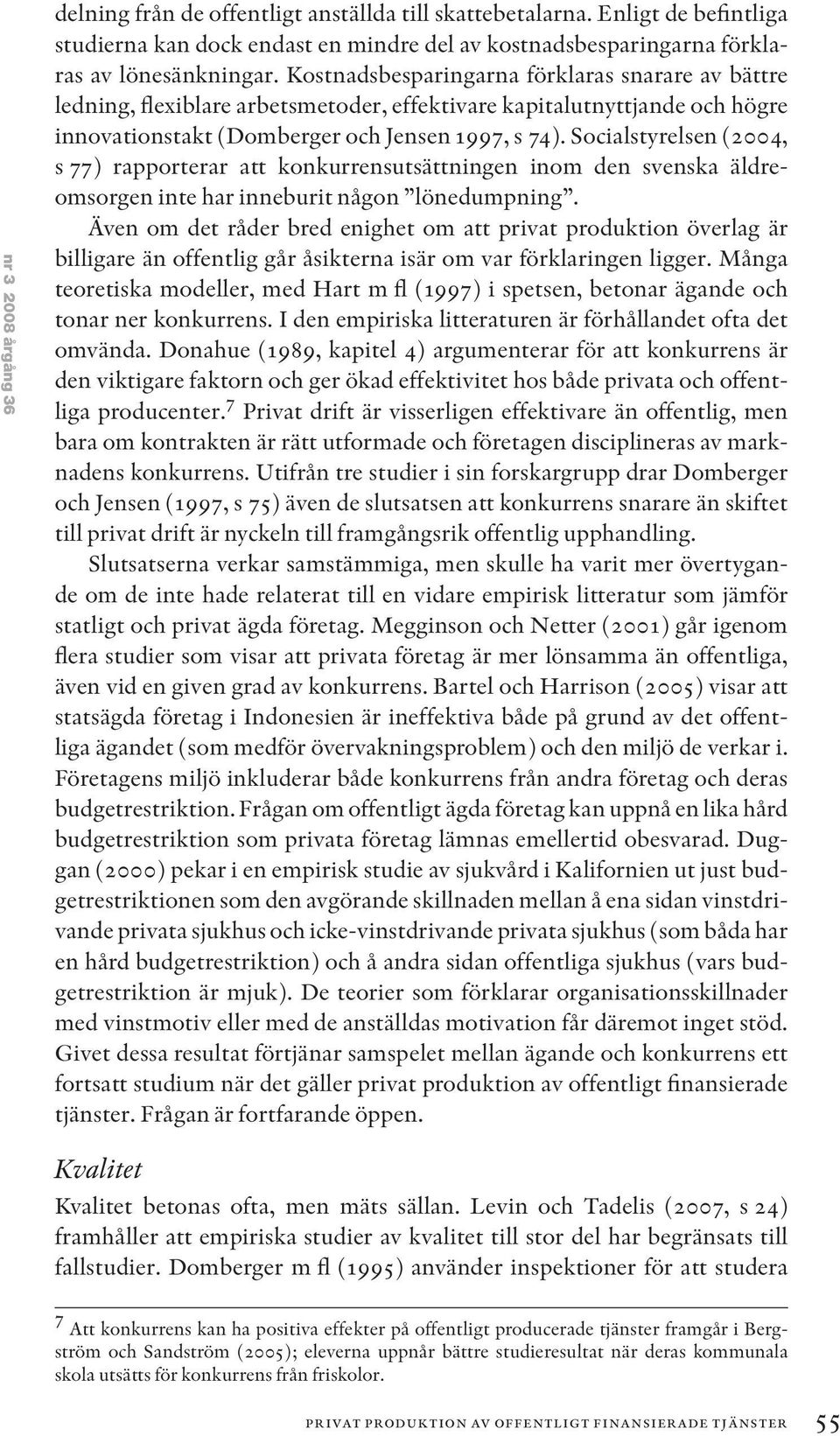 Socialstyrelsen (2004, s 77) rapporterar att konkurrensutsättningen inom den svenska äldreomsorgen inte har inneburit någon lönedumpning.