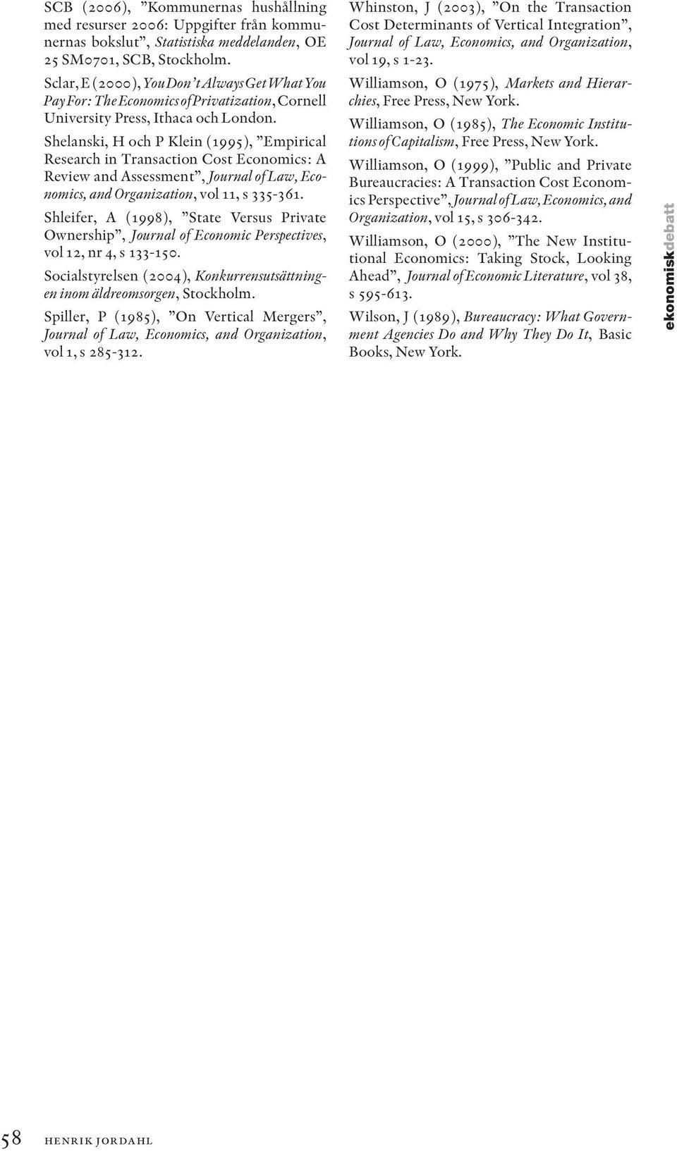 Shelanski, H och P Klein (1995), Empirical Research in Transaction Cost Economics: A Review and Assessment, Journal of Law, Economics, and Organization, vol 11, s 335-361.