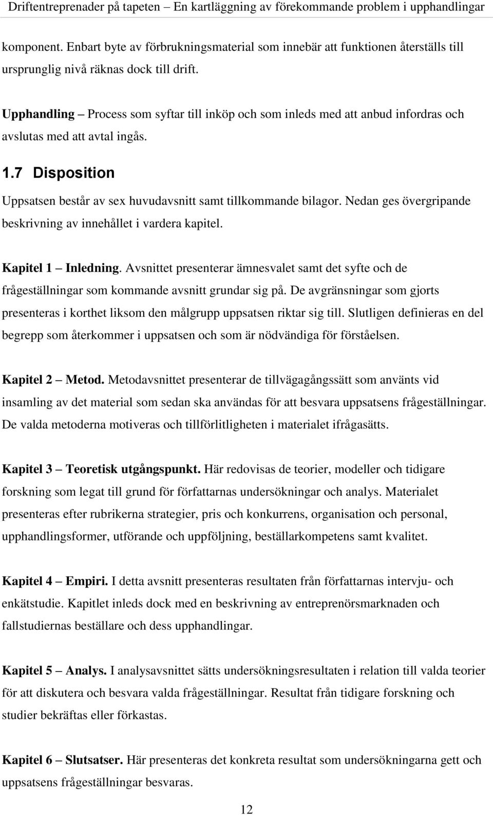 Nedan ges övergripande beskrivning av innehållet i vardera kapitel. Kapitel 1 Inledning. Avsnittet presenterar ämnesvalet samt det syfte och de frågeställningar som kommande avsnitt grundar sig på.