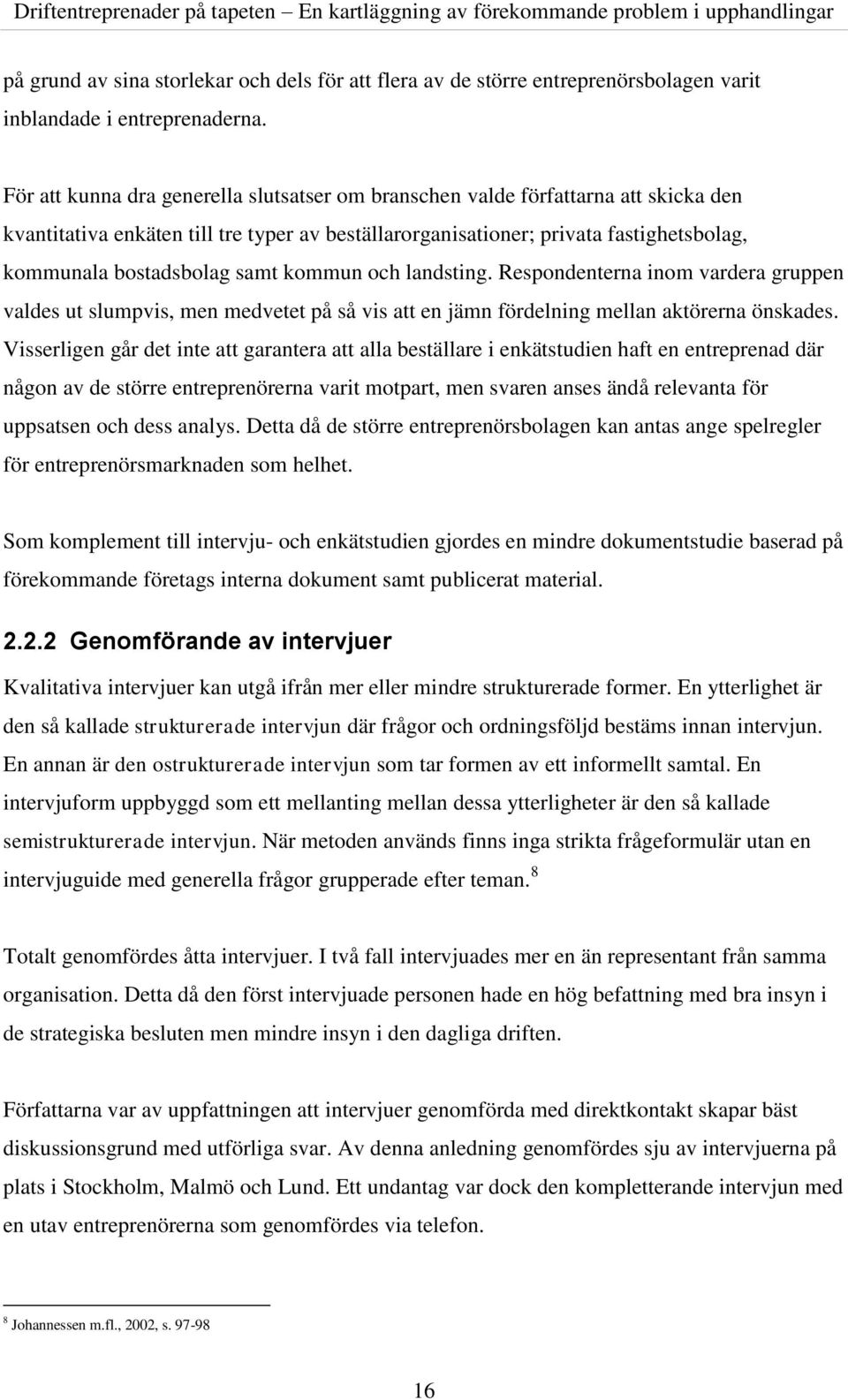 samt kommun och landsting. Respondenterna inom vardera gruppen valdes ut slumpvis, men medvetet på så vis att en jämn fördelning mellan aktörerna önskades.