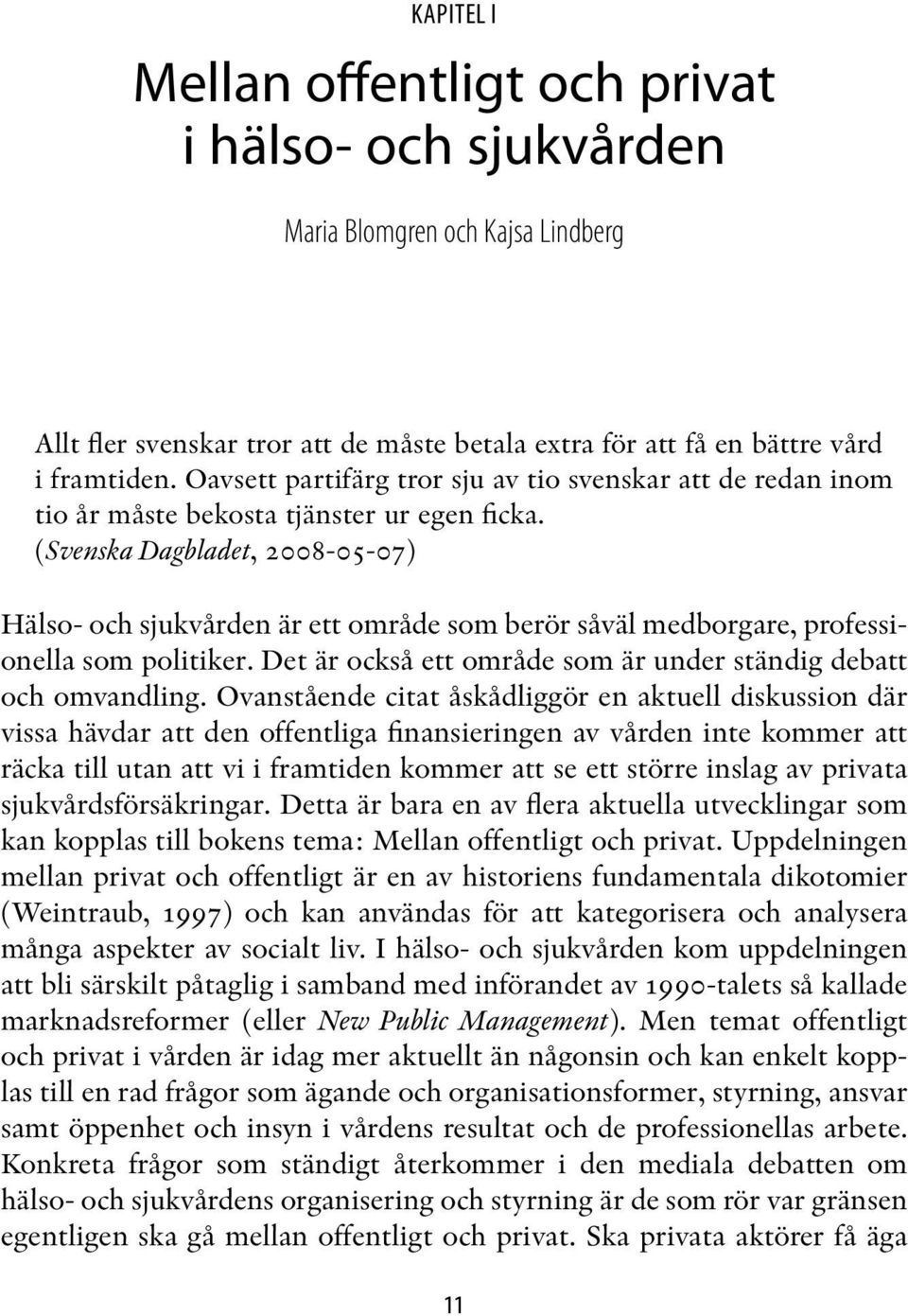 (Svenska Dagbladet, 2008-05-07) Hälso- och sjukvården är ett område som berör såväl medborgare, professionella som politiker. Det är också ett område som är under ständig debatt och omvandling.