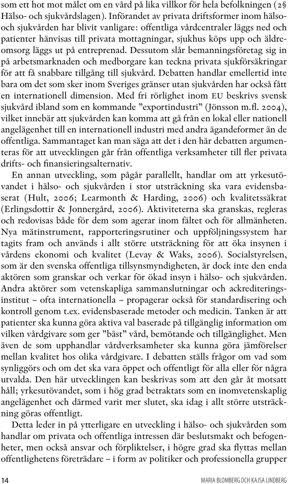 läggs ut på entreprenad. Dessutom slår bemanningsföretag sig in på arbetsmarknaden och medborgare kan teckna privata sjukförsäkringar för att få snabbare tillgång till sjukvård.