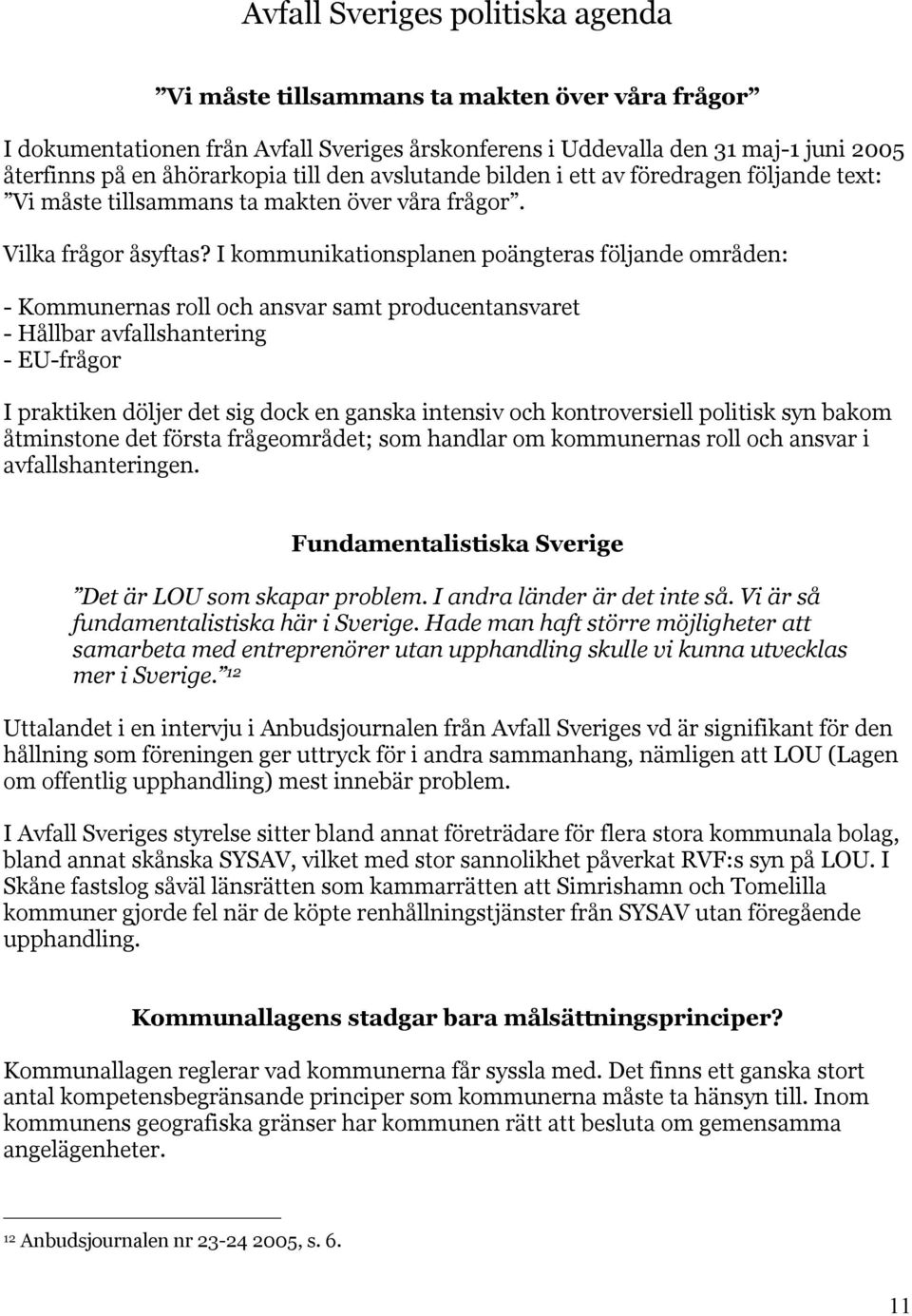 I kommunikationsplanen poängteras följande områden: - Kommunernas roll och ansvar samt producentansvaret - Hållbar avfallshantering - EU-frågor I praktiken döljer det sig dock en ganska intensiv och