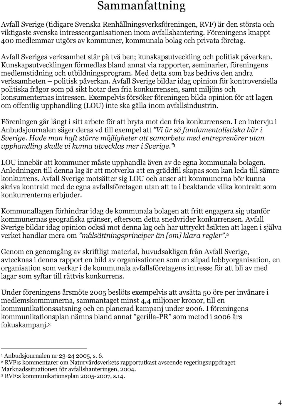 Kunskapsutvecklingen förmedlas bland annat via rapporter, seminarier, föreningens medlemstidning och utbildningsprogram. Med detta som bas bedrivs den andra verksamheten politisk påverkan.