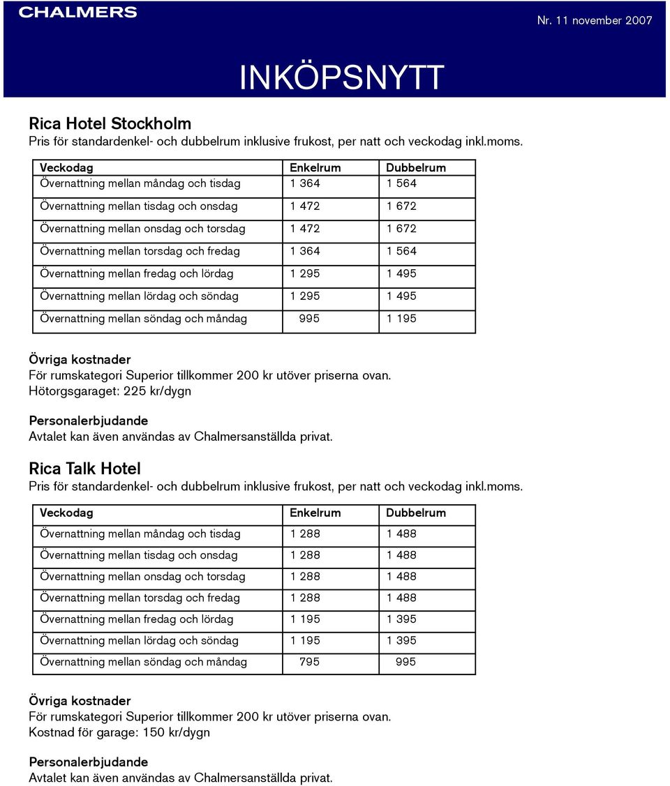 564 Övernattning mellan fredag och lördag 1 295 1 495 Övernattning mellan lördag och söndag 1 295 1 495 Övernattning mellan söndag och måndag 995 1 195 För rumskategori Superior tillkommer 200 kr