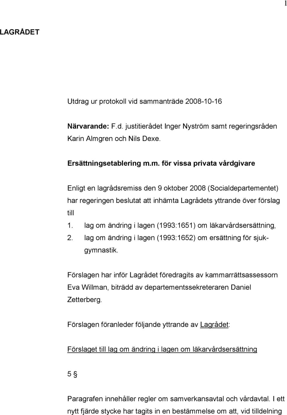 samt regeringsråden Karin Almgren och Nils Dexe. Ersättningsetablering m.m. för vissa privata vårdgivare Enligt en lagrådsremiss den 9 oktober 2008 (Socialdepartementet) har regeringen beslutat att inhämta Lagrådets yttrande över förslag till 1.