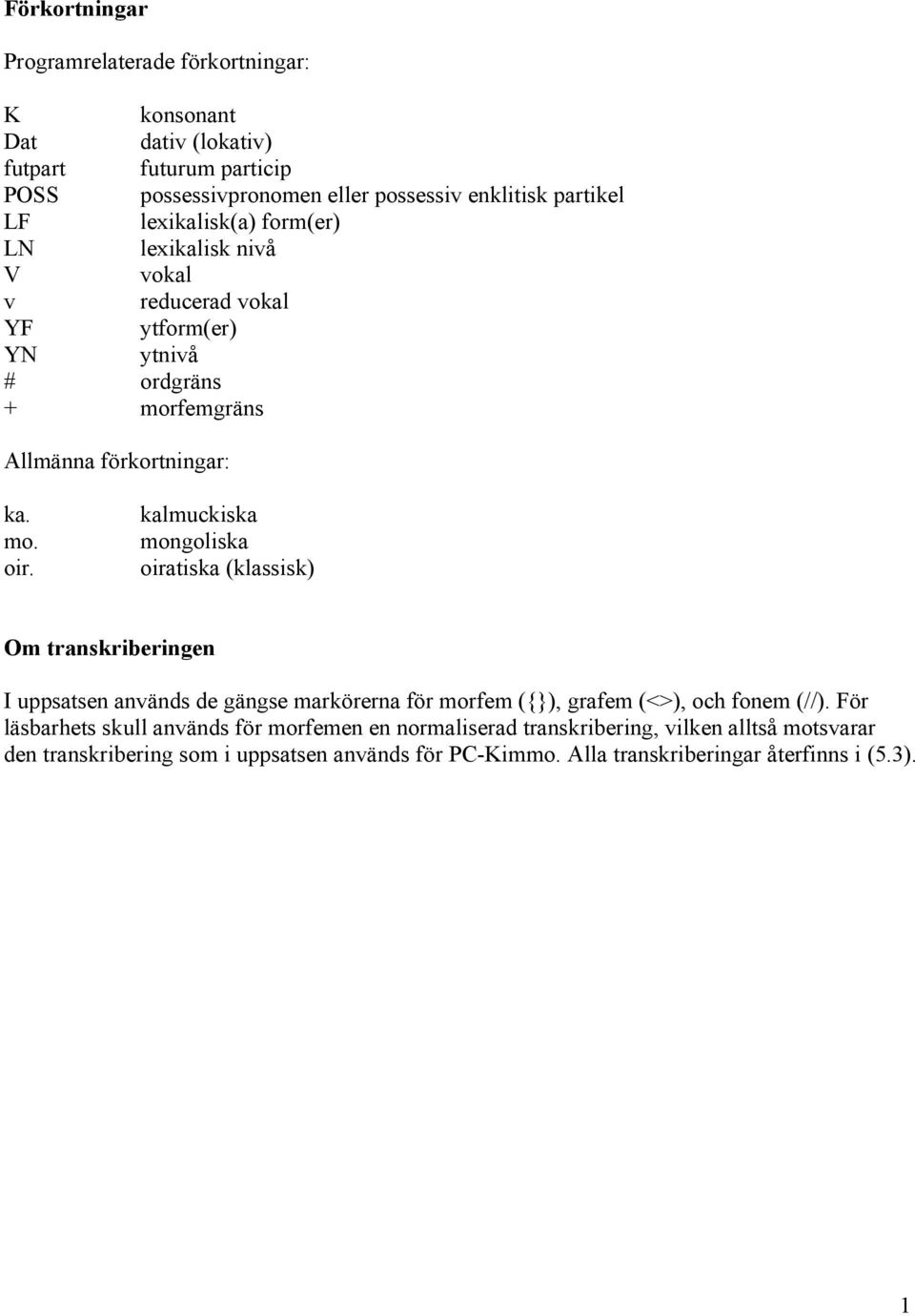 kalmuckiska mongoliska oiratiska (klassisk) Om transkriberingen I uppsatsen används de gängse markörerna för morfem ({}), grafem (<>), och fonem (//).