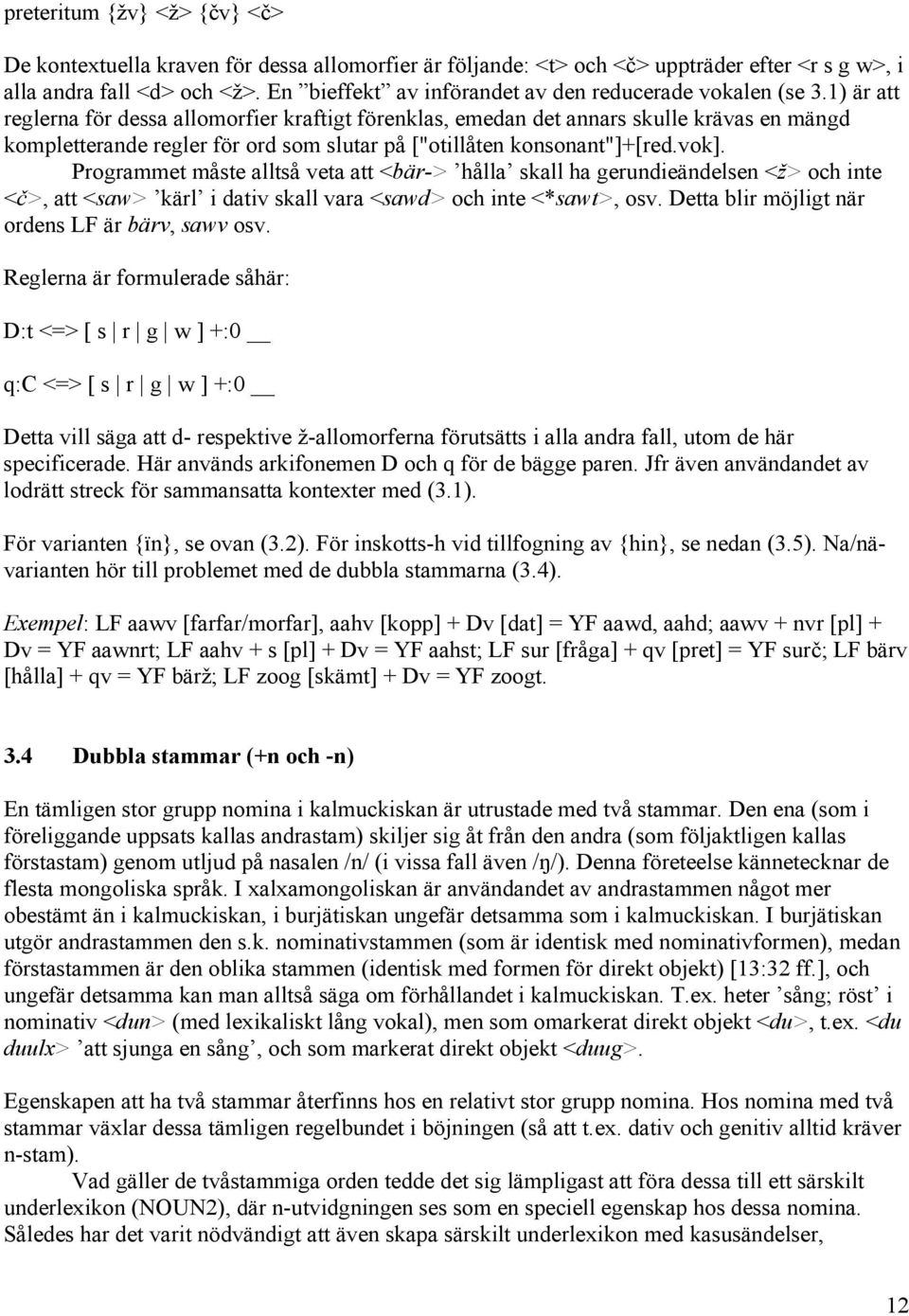 1) är att reglerna för dessa allomorfier kraftigt förenklas, emedan det annars skulle krävas en mängd kompletterande regler för ord som slutar på ["otillåten konsonant"]+[red.vok].