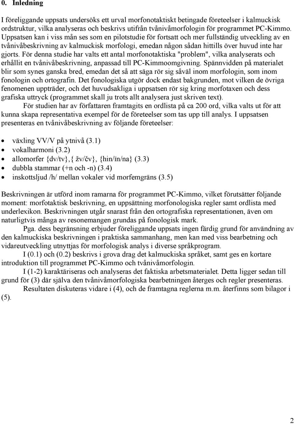 För denna studie har valts ett antal morfonotaktiska "problem", vilka analyserats och erhållit en tvånivåbeskrivning, anpassad till PC-Kimmoomgivning.