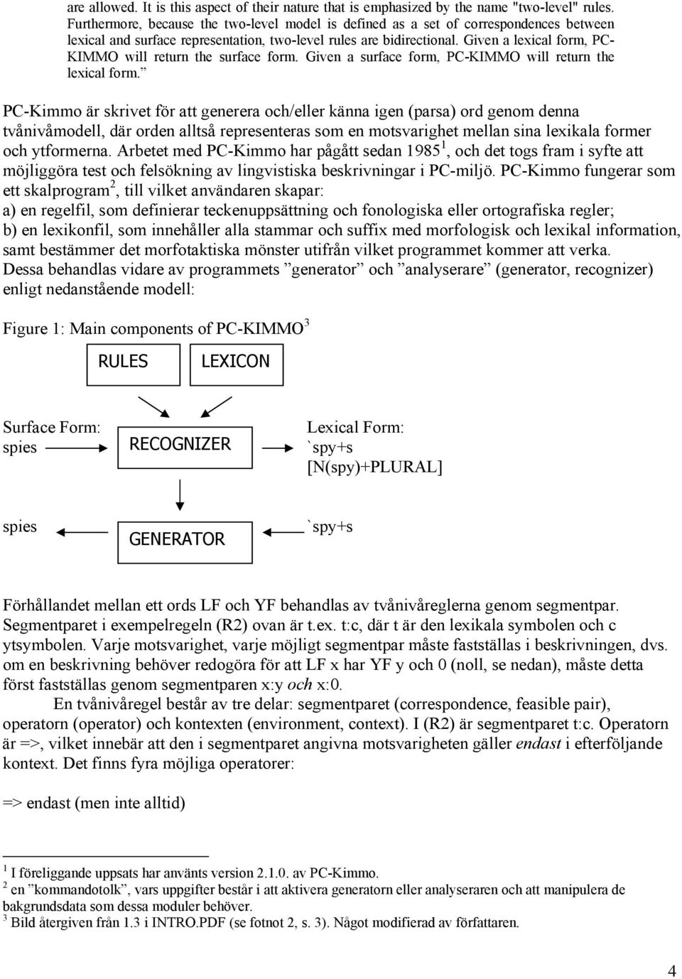 Given a lexical form, PC- KIMMO will return the surface form. Given a surface form, PC-KIMMO will return the lexical form.