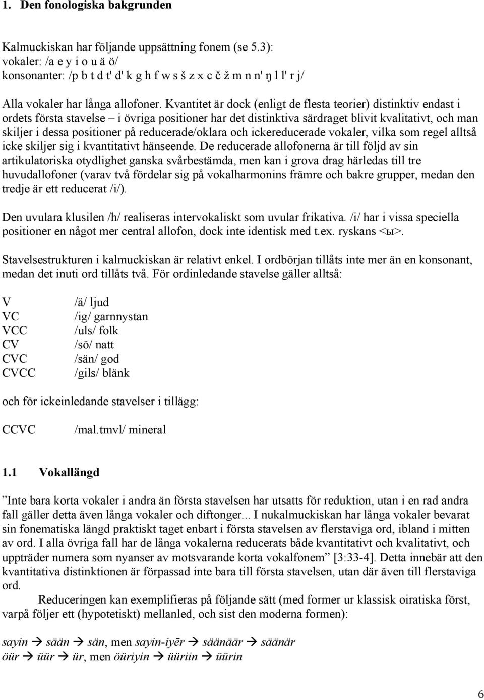 Kvantitet är dock (enligt de flesta teorier) distinktiv endast i ordets första stavelse i övriga positioner har det distinktiva särdraget blivit kvalitativt, och man skiljer i dessa positioner på