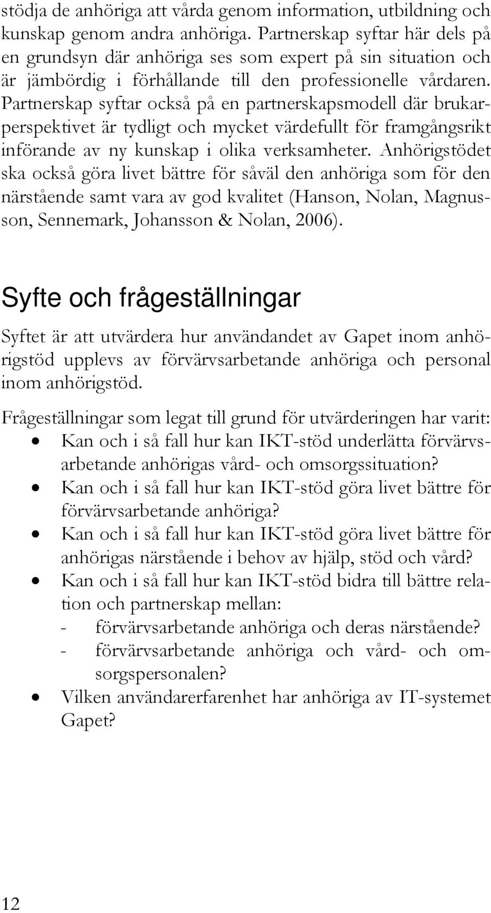 Partnerskap syftar också på en partnerskapsmodell där brukarperspektivet är tydligt och mycket värdefullt för framgångsrikt införande av ny kunskap i olika verksamheter.