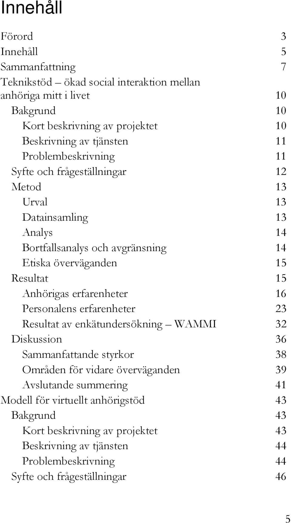 15 Anhörigas erfarenheter 16 Personalens erfarenheter 23 Resultat av enkätundersökning WAMMI 32 Diskussion 36 Sammanfattande styrkor 38 Områden för vidare överväganden 39