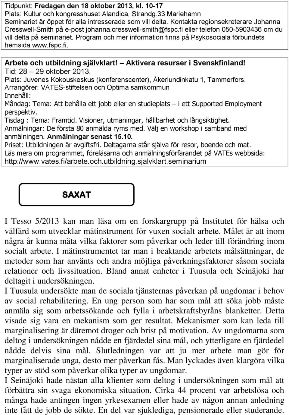 Program och mer information finns på Psykosociala förbundets hemsida www.fspc.fi. Arbete och utbildning självklart! Aktivera resurser i Svenskfinland! Tid: 28 29 oktober 2013.