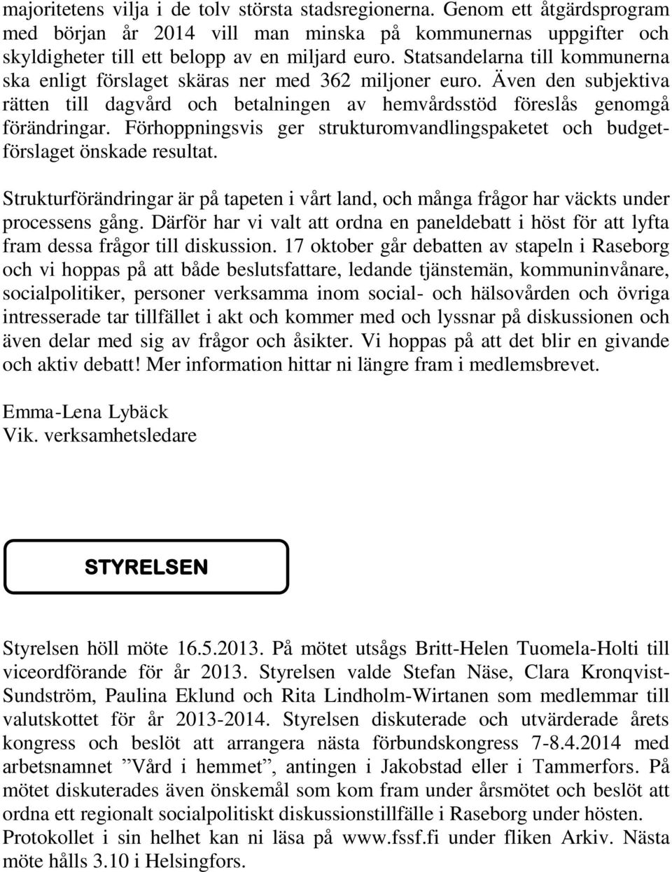 Förhoppningsvis ger strukturomvandlingspaketet och budgetförslaget önskade resultat. Strukturförändringar är på tapeten i vårt land, och många frågor har väckts under processens gång.