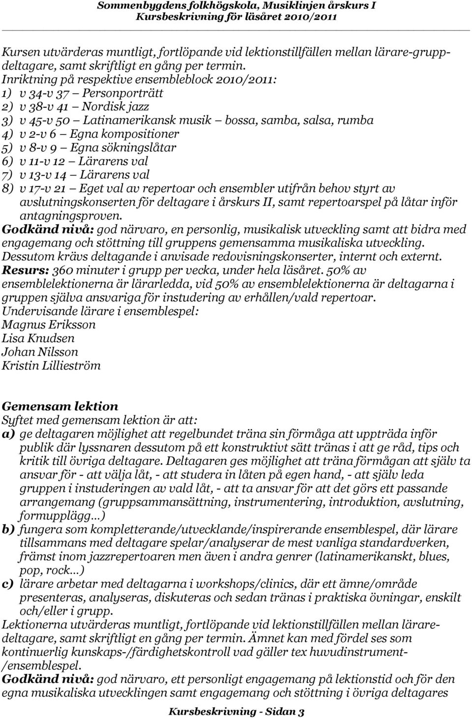 repertoar och ensembler utifrån behov styrt av avslutningskonserten för deltagare i årskurs II, samt repertoarspel på låtar inför antagningsproven.