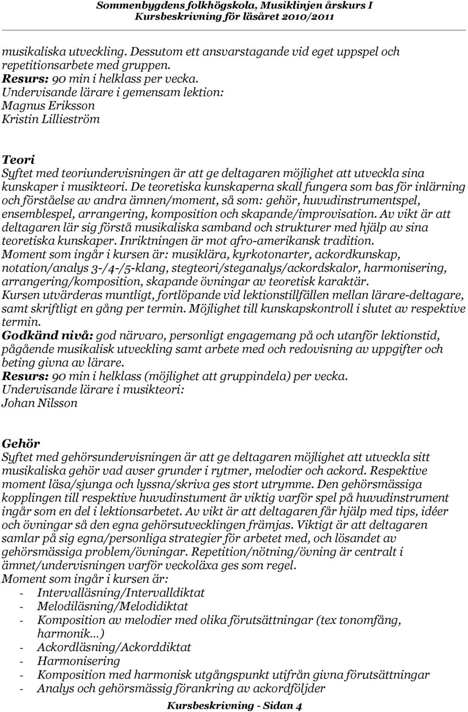 De teoretiska kunskaperna skall fungera som bas för inlärning och förståelse av andra ämnen/moment, så som: gehör, huvudinstrumentspel, ensemblespel, arrangering, komposition och