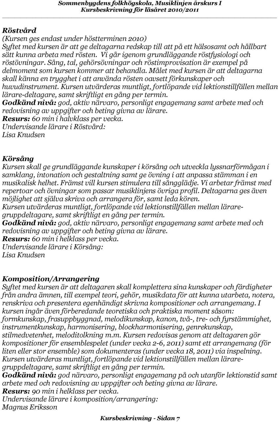 Målet med kursen är att deltagarna skall känna en trygghet i att använda rösten oavsett förkunskaper och huvudinstrument.