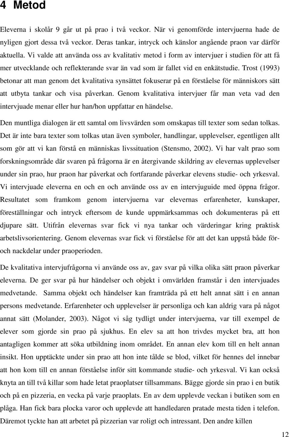 Trost (1993) betonar att man genom det kvalitativa synsättet fokuserar på en förståelse för människors sätt att utbyta tankar och visa påverkan.