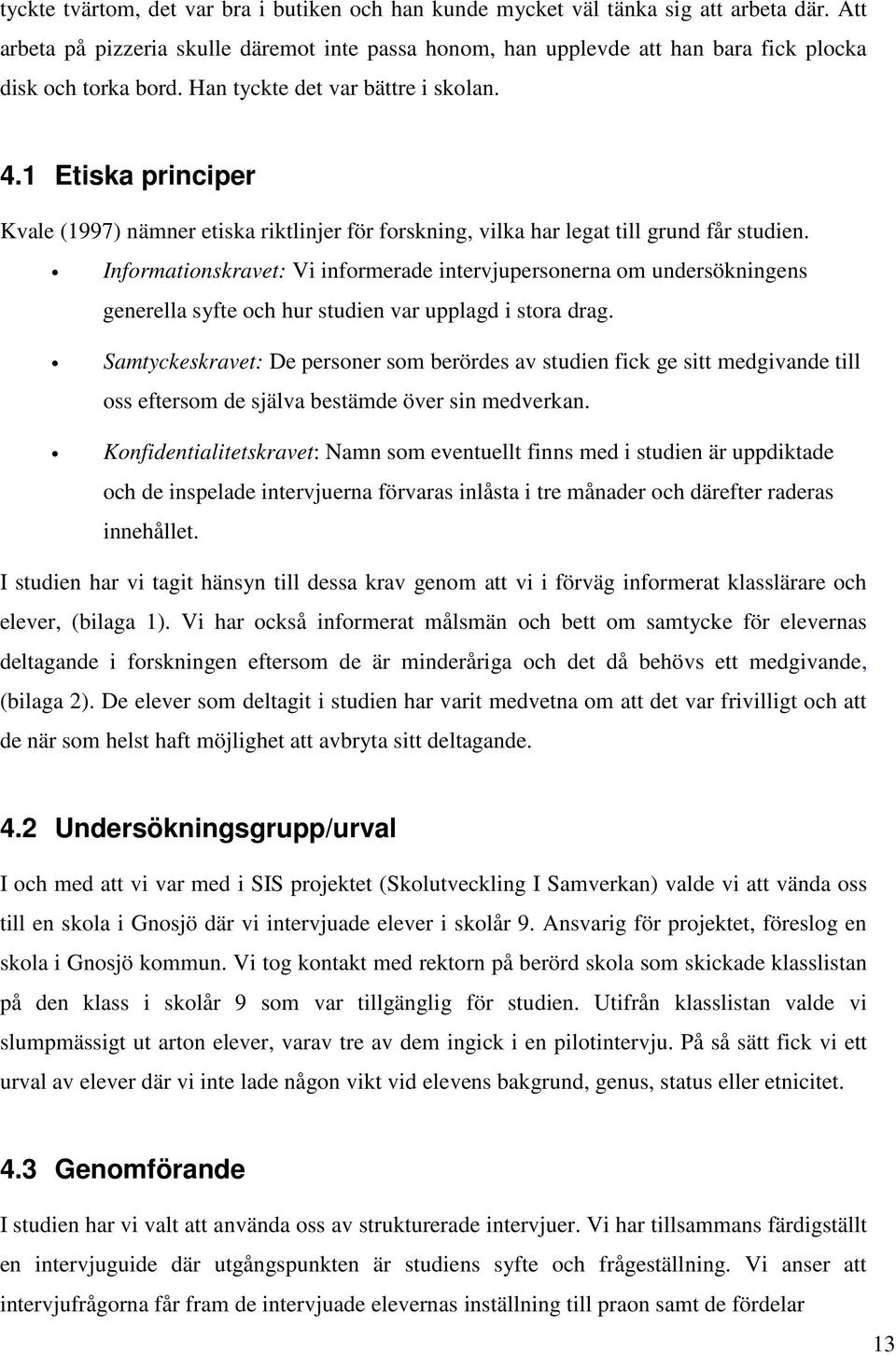 1 Etiska principer Kvale (1997) nämner etiska riktlinjer för forskning, vilka har legat till grund får studien.