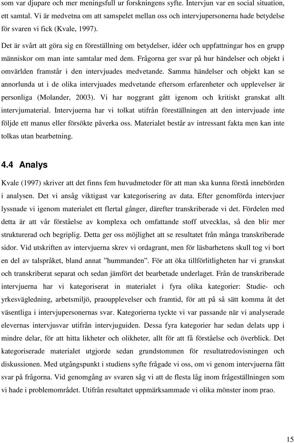 Det är svårt att göra sig en föreställning om betydelser, idéer och uppfattningar hos en grupp människor om man inte samtalar med dem.