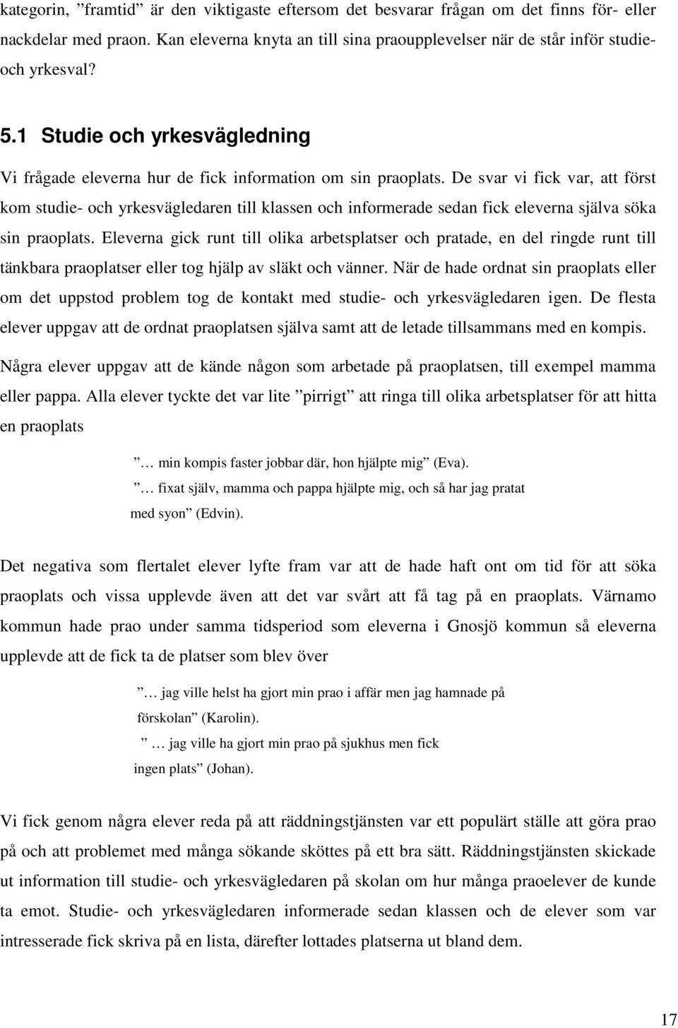 De svar vi fick var, att först kom studie- och yrkesvägledaren till klassen och informerade sedan fick eleverna själva söka sin praoplats.