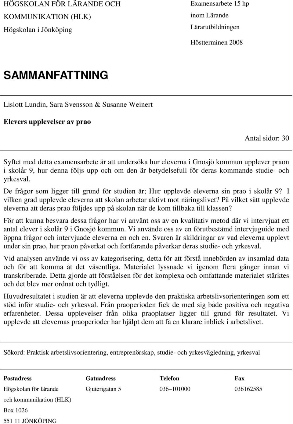 deras kommande studie- och yrkesval. De frågor som ligger till grund för studien är; Hur upplevde eleverna sin prao i skolår 9?