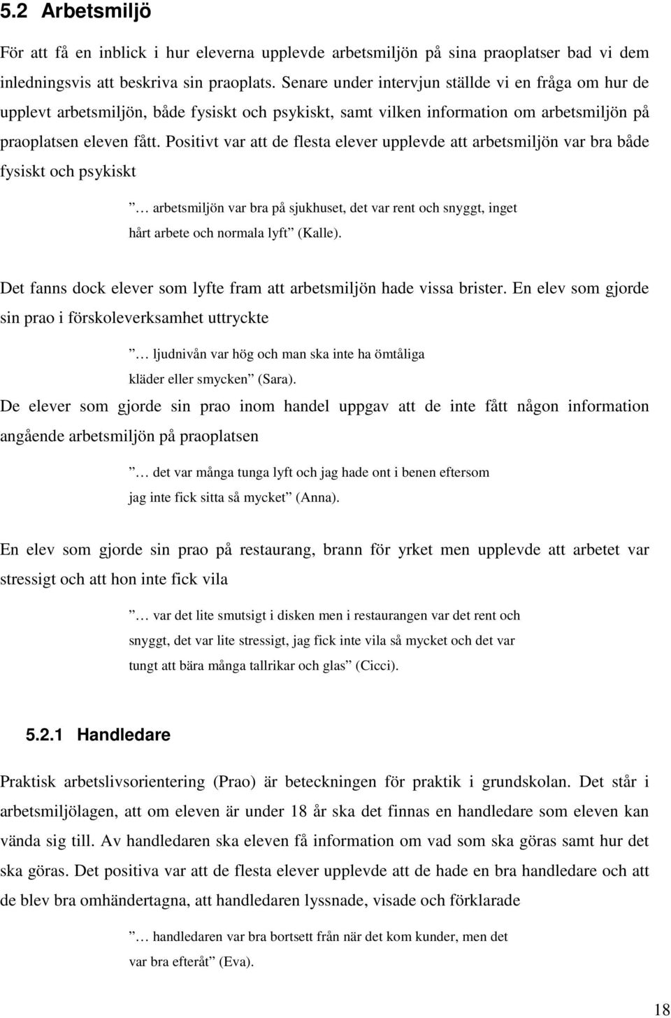 Positivt var att de flesta elever upplevde att arbetsmiljön var bra både fysiskt och psykiskt arbetsmiljön var bra på sjukhuset, det var rent och snyggt, inget hårt arbete och normala lyft (Kalle).