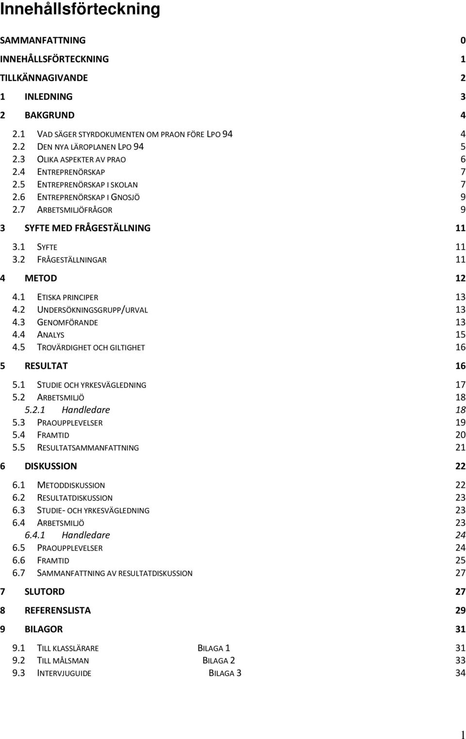 2 FRÅGESTÄLLNINGAR 11 4 METOD 12 4.1 ETISKA PRINCIPER 13 4.2 UNDERSÖKNINGSGRUPP/URVAL 13 4.3 GENOMFÖRANDE 13 4.4 ANALYS 15 4.5 TROVÄRDIGHET OCH GILTIGHET 16 5 RESULTAT 16 5.