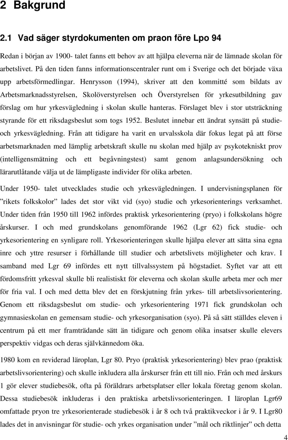 Henrysson (1994), skriver att den kommitté som bildats av Arbetsmarknadsstyrelsen, Skolöverstyrelsen och Överstyrelsen för yrkesutbildning gav förslag om hur yrkesvägledning i skolan skulle hanteras.