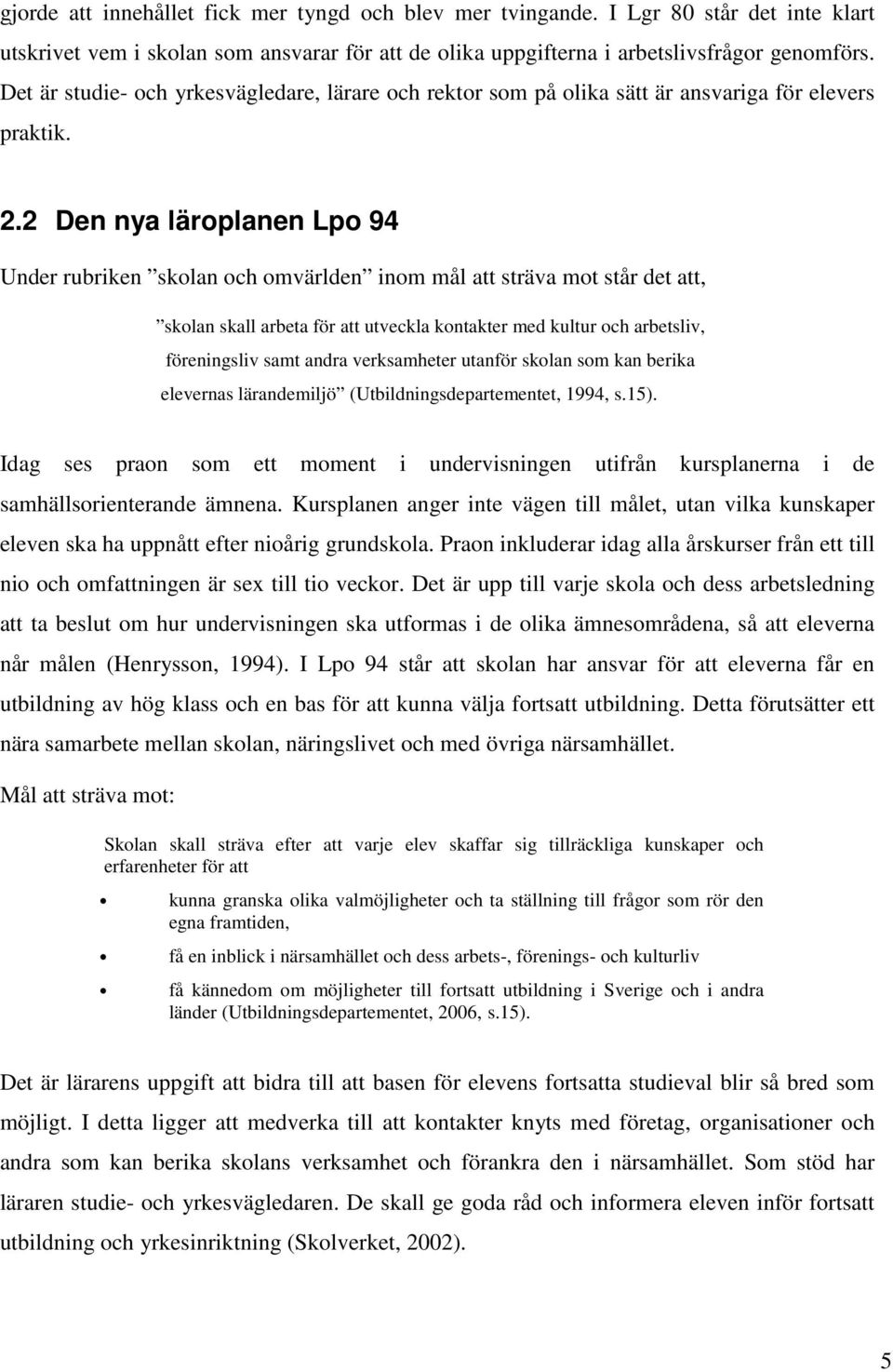 2 Den nya läroplanen Lpo 94 Under rubriken skolan och omvärlden inom mål att sträva mot står det att, skolan skall arbeta för att utveckla kontakter med kultur och arbetsliv, föreningsliv samt andra