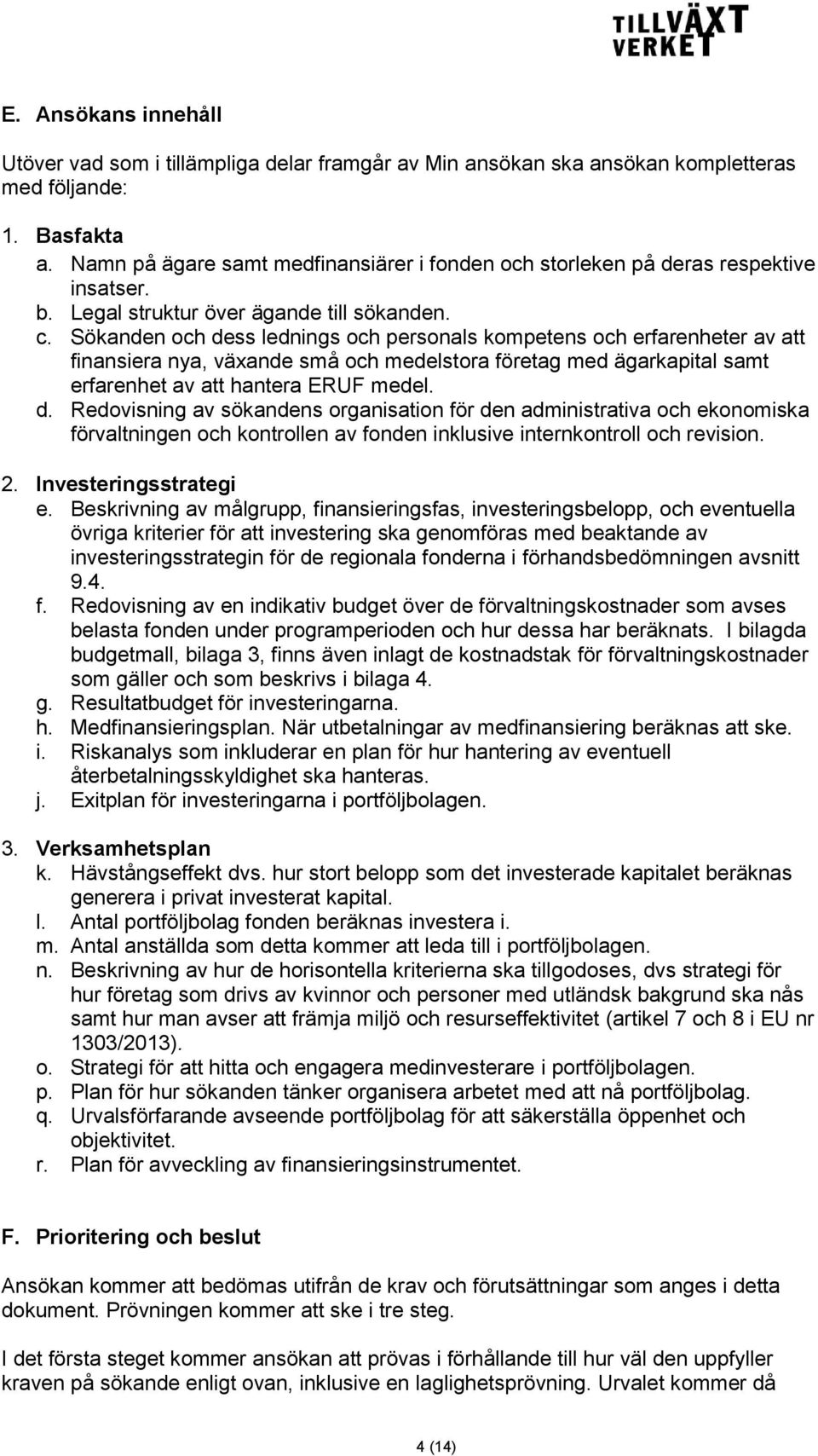 Sökanden och dess lednings och personals kompetens och erfarenheter av att finansiera nya, växande små och medelstora företag med ägarkapital samt erfarenhet av att hantera ERUF medel. d. Redovisning av sökandens organisation för den administrativa och ekonomiska förvaltningen och kontrollen av fonden inklusive internkontroll och revision.