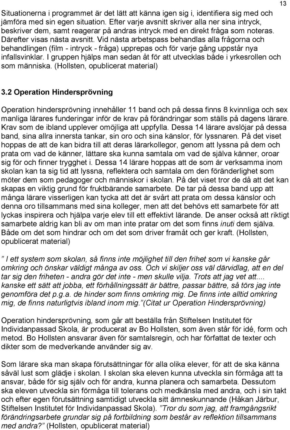 Vid nästa arbetspass behandlas alla frågorna och behandlingen (film - intryck - fråga) upprepas och för varje gång uppstår nya infallsvinklar.