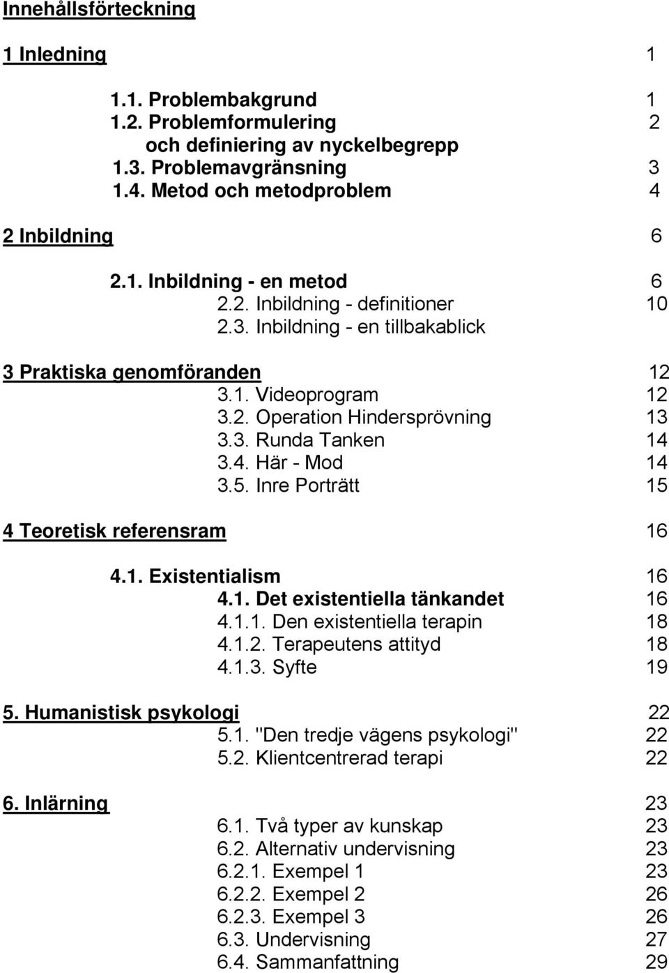 Inre Porträtt 15 4 Teoretisk referensram 16 4.1. Existentialism 16 4.1. Det existentiella tänkandet 16 4.1.1. Den existentiella terapin 18 4.1.2. Terapeutens attityd 18 4.1.3. Syfte 19 5.