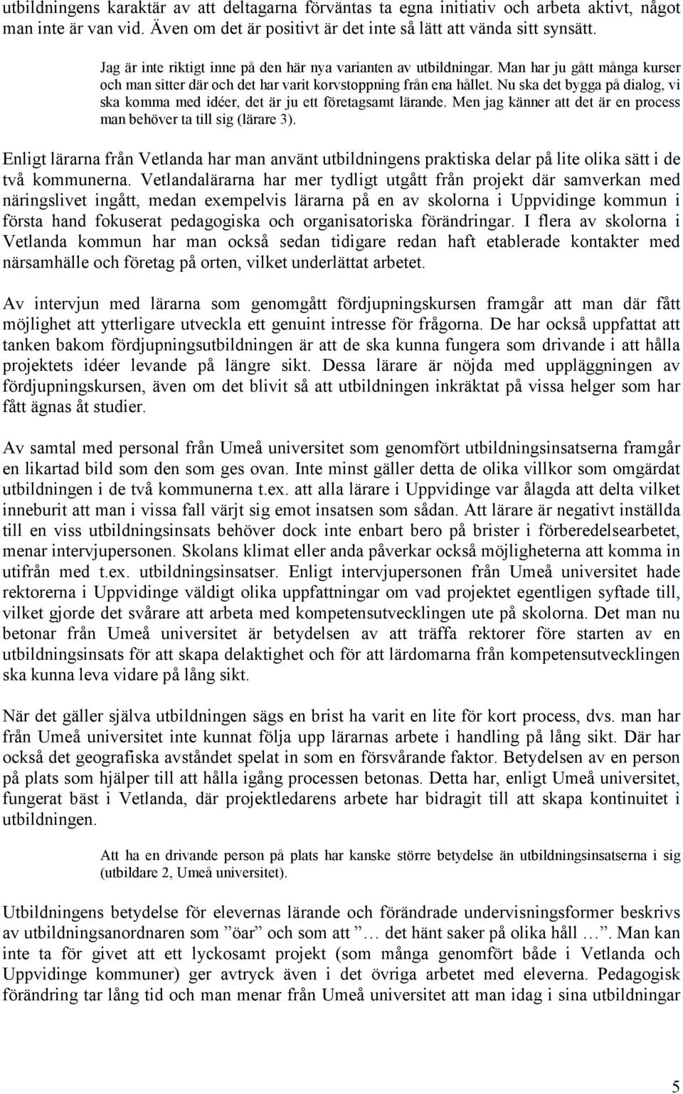 Nu ska det bygga på dialog, vi ska komma med idéer, det är ju ett företagsamt lärande. Men jag känner att det är en process man behöver ta till sig (lärare 3).