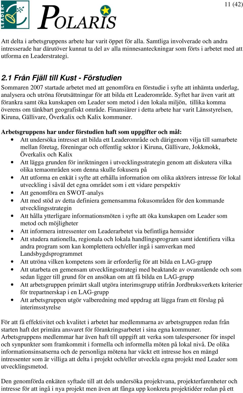 1 Från Fjäll till Kust - Förstudien Sommaren 2007 startade arbetet med att genomföra en förstudie i syfte att inhämta underlag, analysera och utröna förutsättningar för att bilda ett Leaderområde.