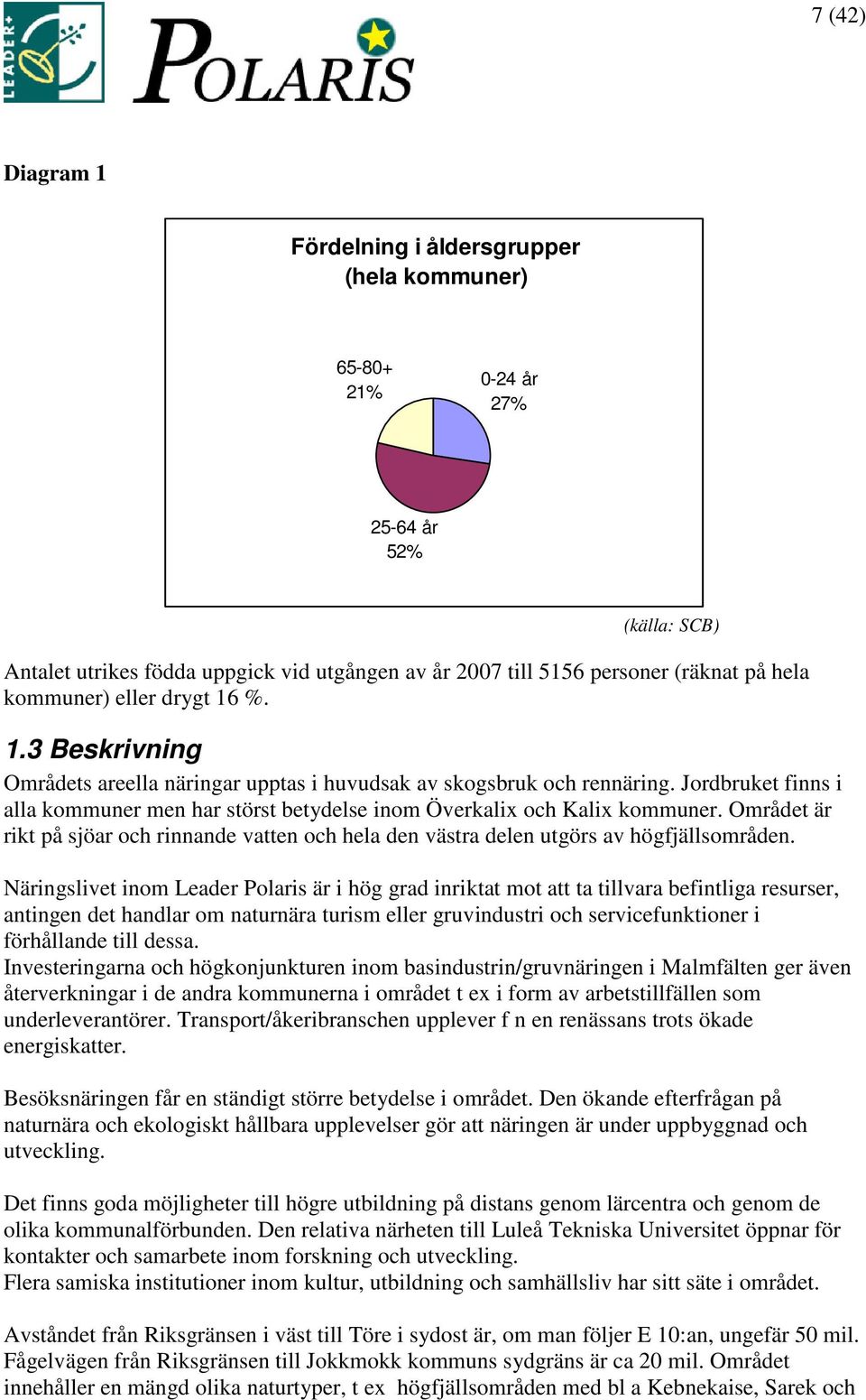 Jordbruket finns i alla kommuner men har störst betydelse inom Överkalix och Kalix kommuner. Området är rikt på sjöar och rinnande vatten och hela den västra delen utgörs av högfjällsområden.