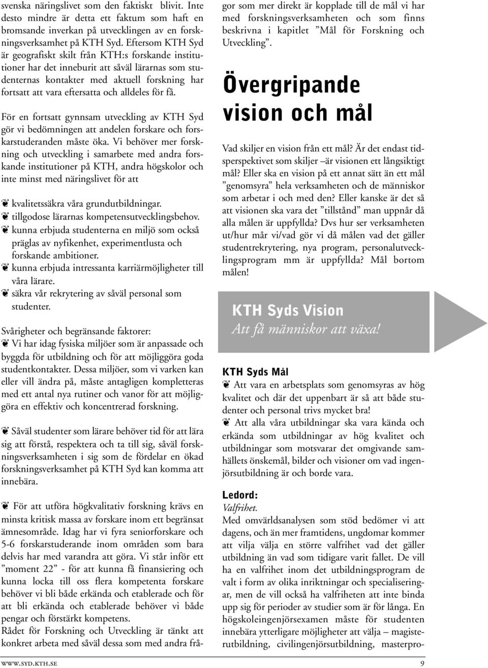 alldeles för få. För en fortsatt gynnsam utveckling av KTH Syd gör vi bedömningen att andelen forskare och forskarstuderanden måste öka.