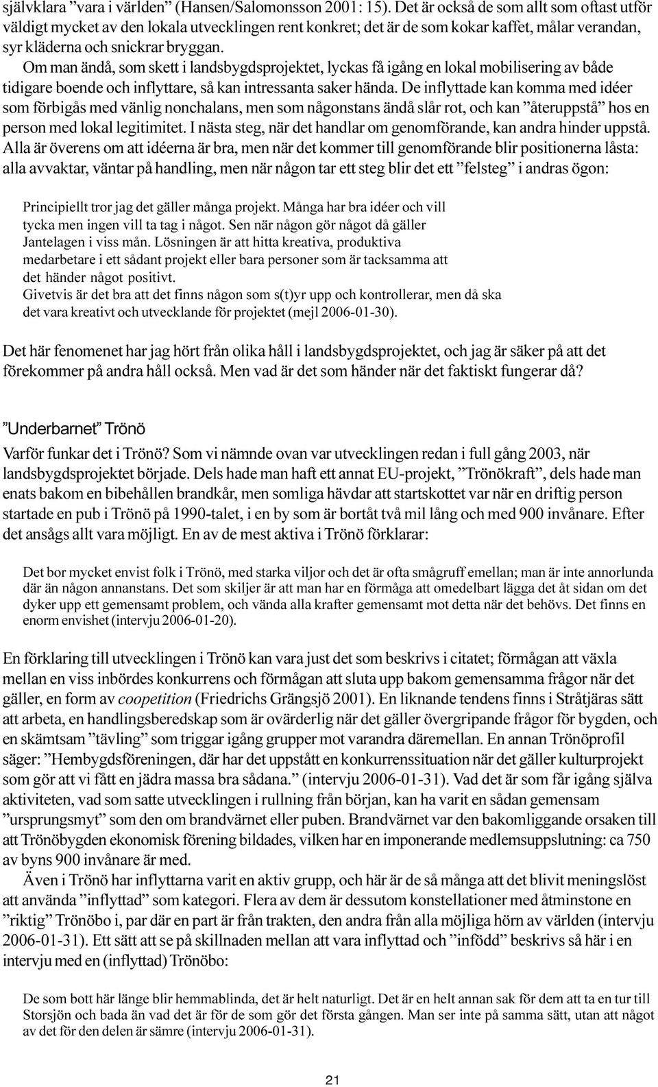 Om man ändå, som skett i landsbygdsprojektet, lyckas få igång en lokal mobilisering av både tidigare boende och inflyttare, så kan intressanta saker hända.