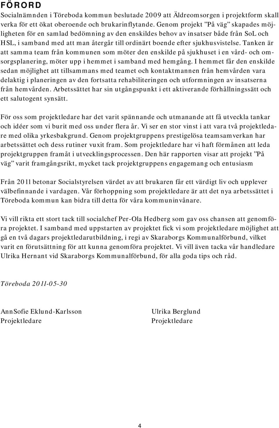 Tanken är att samma team från kommunen som möter den enskilde på sjukhuset i en vård- och omsorgsplanering, möter upp i hemmet i samband med hemgång.