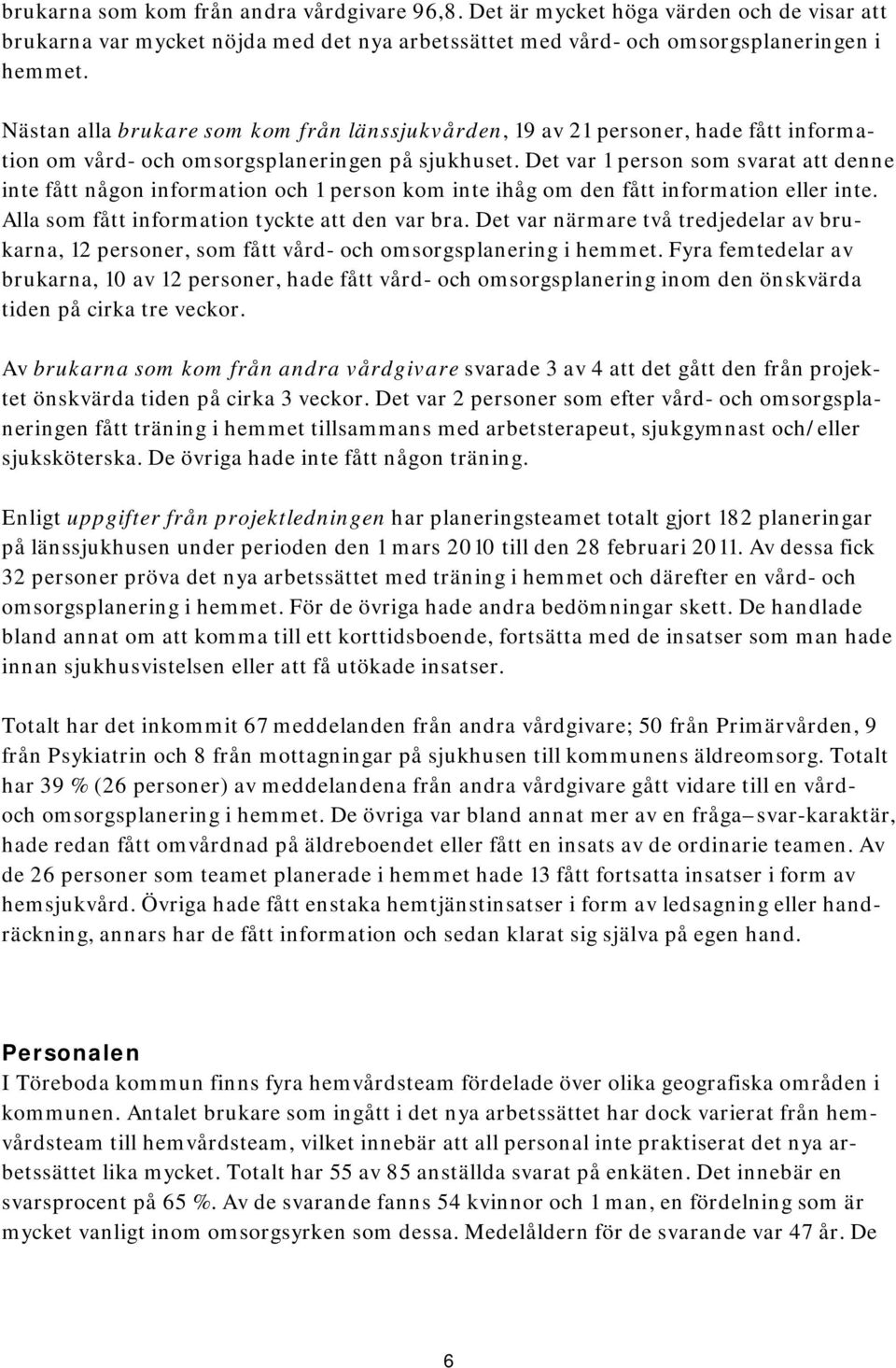 Det var 1 person som svarat att denne inte fått någon information och 1 person kom inte ihåg om den fått information eller inte. Alla som fått information tyckte att den var bra.