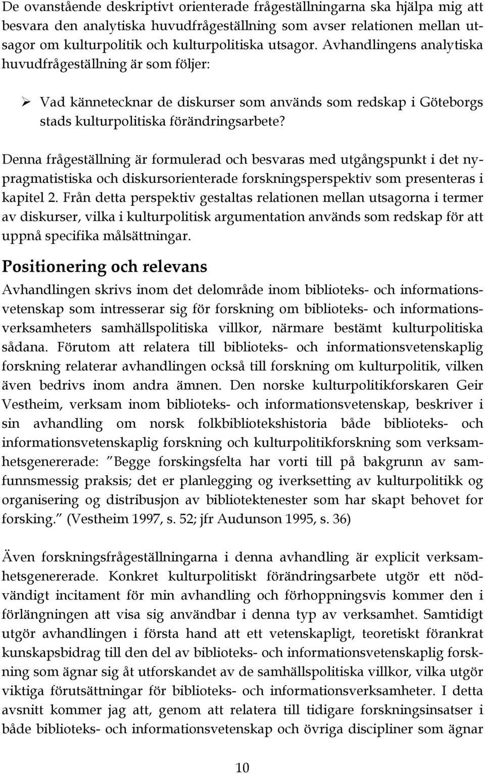 Denna frågeställning är formulerad och besvaras med utgångspunkt i det nypragmatistiska och diskursorienterade forskningsperspektiv som presenteras i kapitel 2.