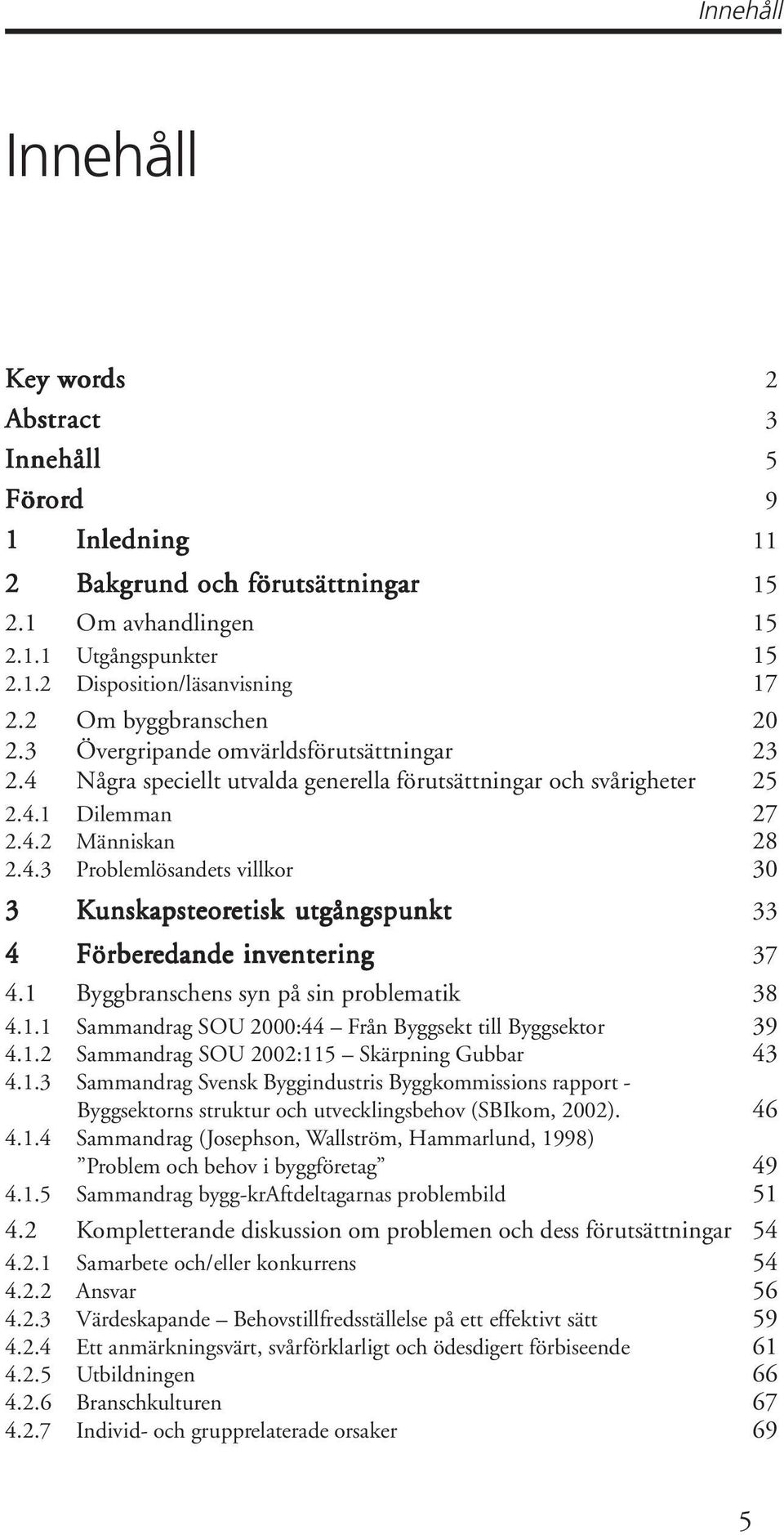 1 Byggbranschens syn på sin problematik 38 4.1.1 Sammandrag SOU 2000:44 Från Byggsekt till Byggsektor 39 4.1.2 Sammandrag SOU 2002:115 Skärpning Gubbar 43 4.1.3 Sammandrag Svensk Byggindustris Byggkommissions rapport - Byggsektorns struktur och utvecklingsbehov (SBIkom, 2002).