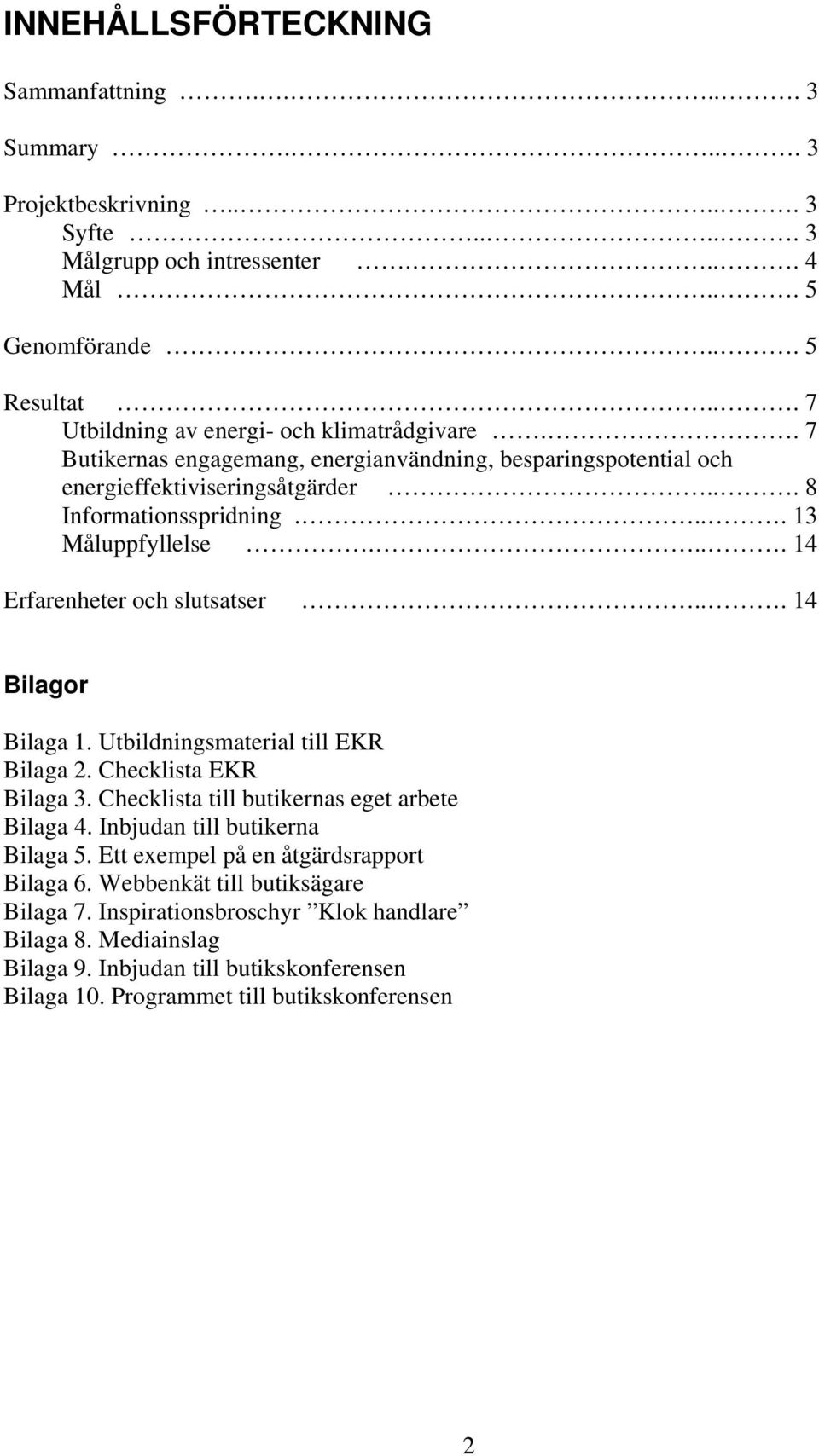 ... 14 Erfarenheter och slutsatser... 14 Bilagor Bilaga 1. Utbildningsmaterial till EKR Bilaga 2. Checklista EKR Bilaga 3. Checklista till butikernas eget arbete Bilaga 4.