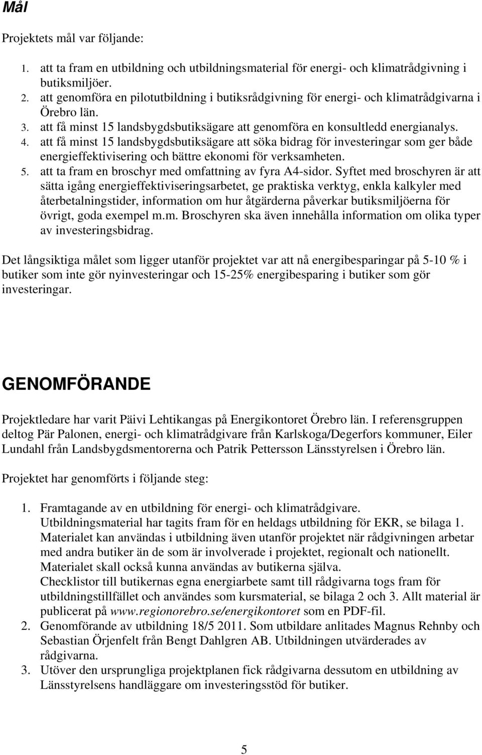 att få minst 15 landsbygdsbutiksägare att söka bidrag för investeringar som ger både energieffektivisering och bättre ekonomi för verksamheten. 5.