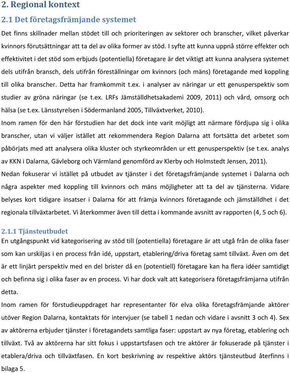 I syfte att kunna uppnå större effekter och effektivitet i det stöd som erbjuds (potentiella) företagare är det viktigt att kunna analysera systemet dels utifrån bransch, dels utifrån föreställningar