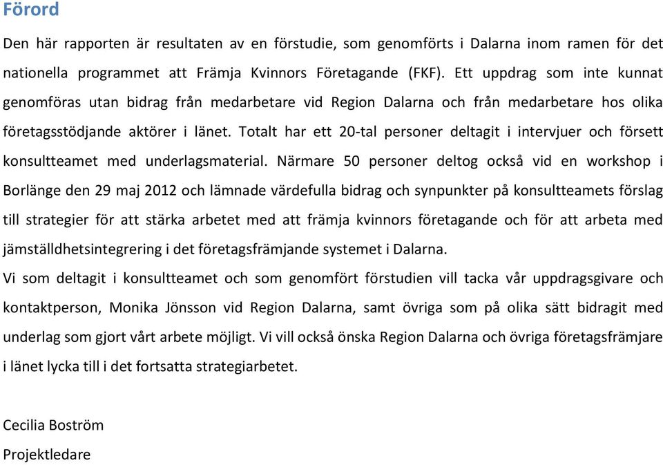 Totalt har ett 20-tal personer deltagit i intervjuer och försett konsultteamet med underlagsmaterial.