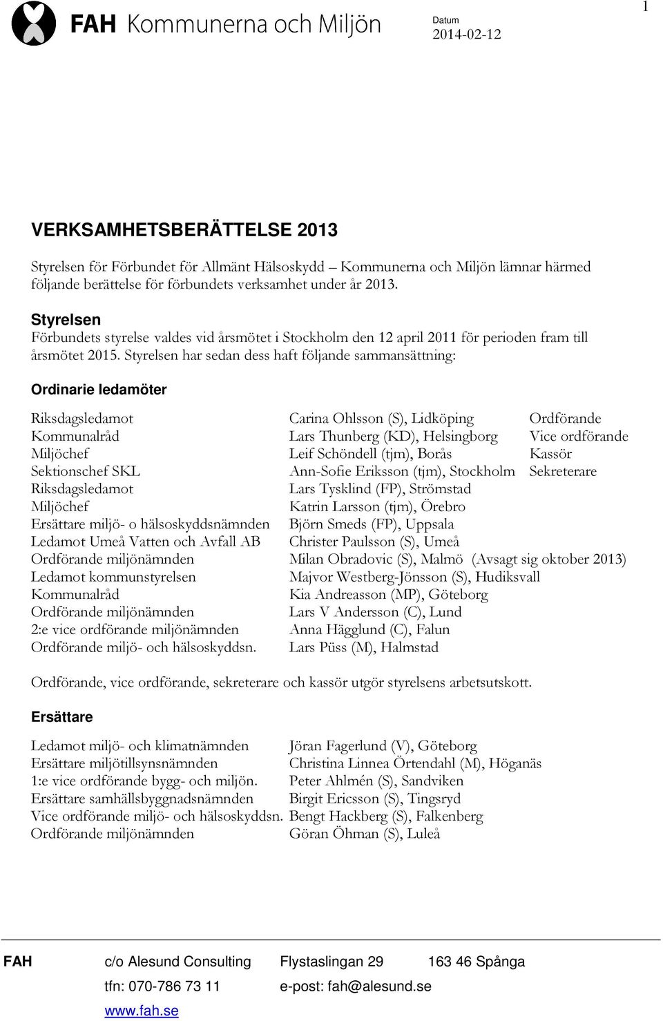 Styrelsen har sedan dess haft följande sammansättning: Ordinarie ledamöter Riksdagsledamot Carina Ohlsson (S), Lidköping Ordförande Kommunalråd Lars Thunberg (KD), Helsingborg Vice ordförande
