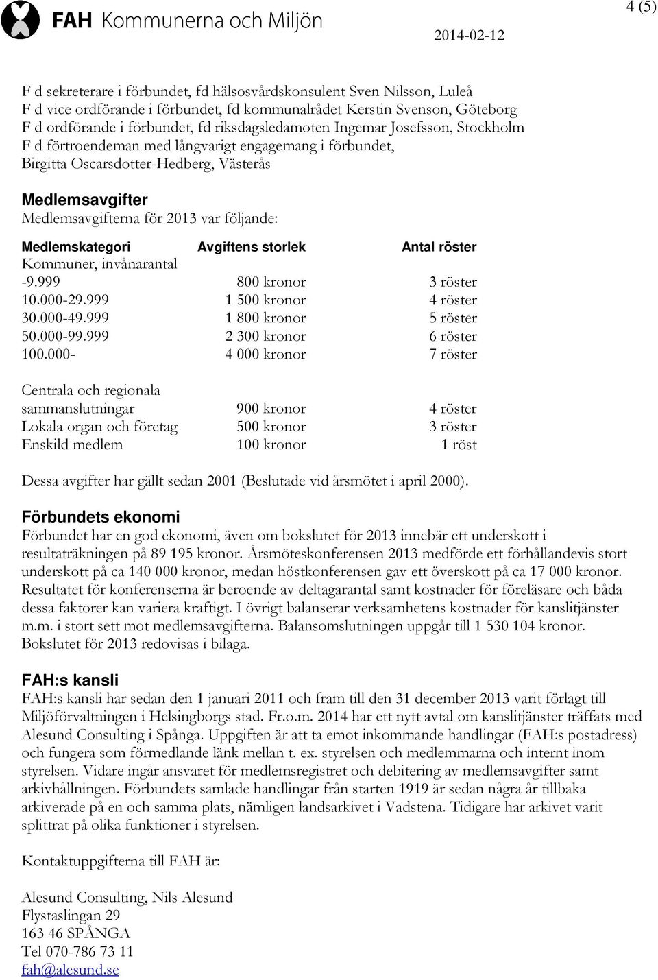 följande: Medlemskategori Avgiftens storlek Antal röster Kommuner, invånarantal -9.999 800 kronor 3 röster 10.000-29.999 1500 kronor 4 röster 30.000-49.999 1800 kronor 5 röster 50.000-99.