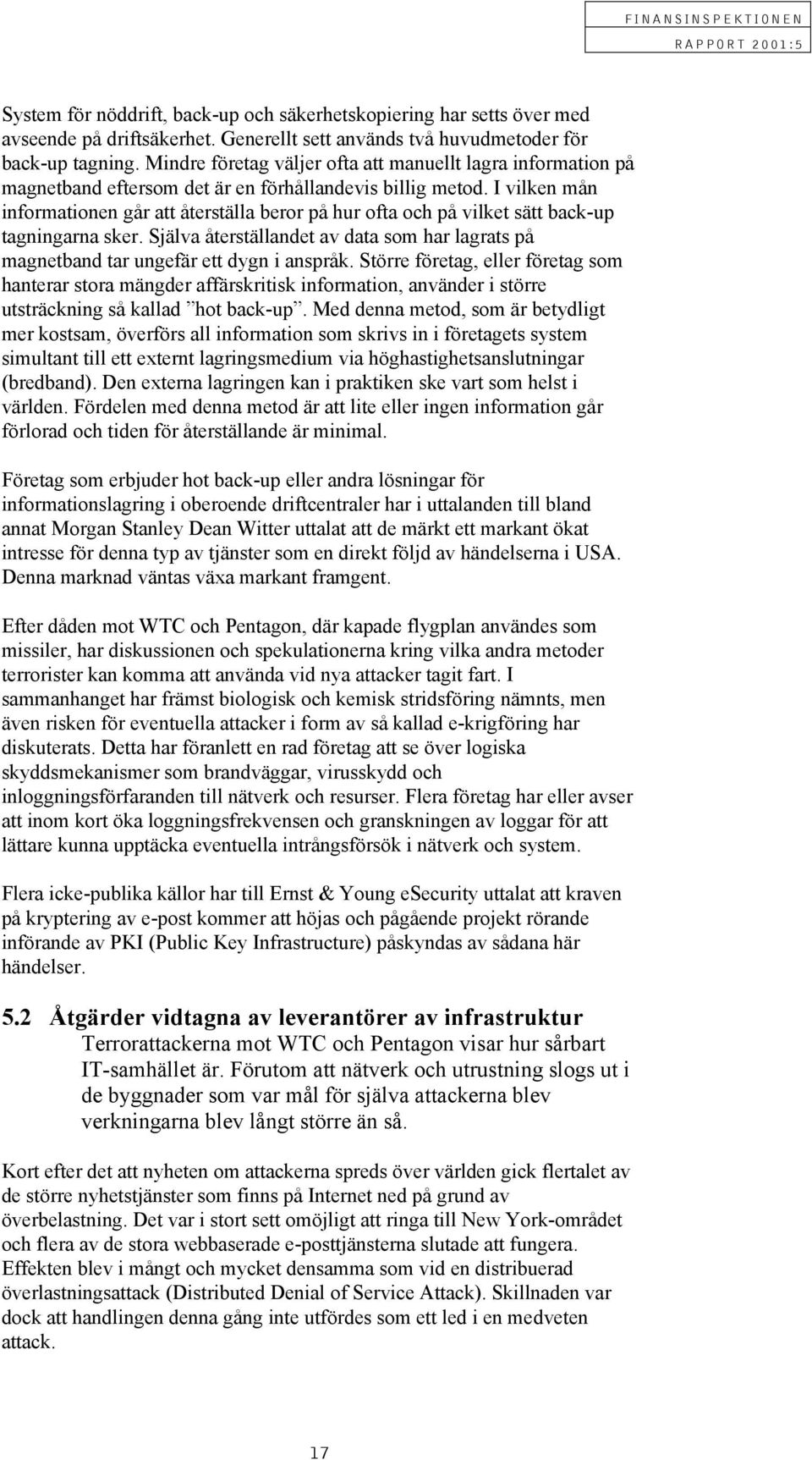 I vilken mån informationen går att återställa beror på hur ofta och på vilket sätt back-up tagningarna sker. Själva återställandet av data som har lagrats på magnetband tar ungefär ett dygn i anspråk.